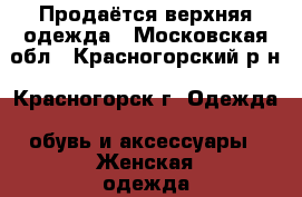 Продаётся верхняя одежда - Московская обл., Красногорский р-н, Красногорск г. Одежда, обувь и аксессуары » Женская одежда и обувь   . Московская обл.